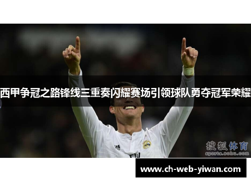 西甲争冠之路锋线三重奏闪耀赛场引领球队勇夺冠军荣耀