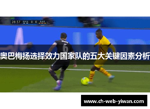 奥巴梅扬选择效力国家队的五大关键因素分析