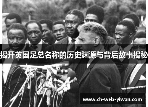 揭开英国足总名称的历史渊源与背后故事揭秘