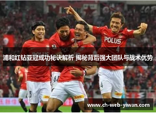 浦和红钻亚冠成功秘诀解析 揭秘背后强大团队与战术优势