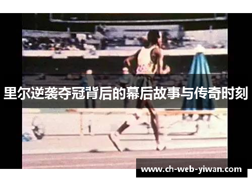 里尔逆袭夺冠背后的幕后故事与传奇时刻