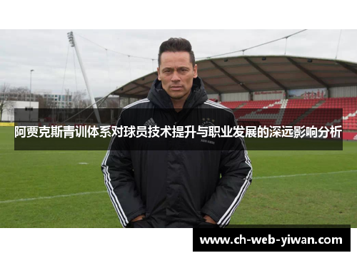 阿贾克斯青训体系对球员技术提升与职业发展的深远影响分析 阿贾克斯青训体系对球员技术提升与职业发展的深远影响分析