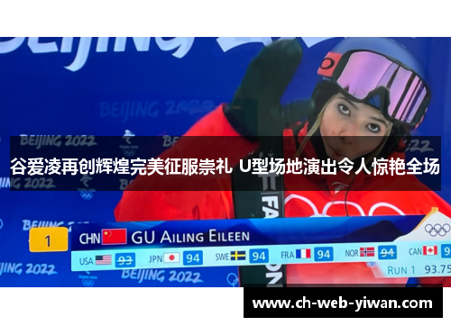 谷爱凌再创辉煌完美征服崇礼 U型场地演出令人惊艳全场 谷爱凌再创辉煌完美征服崇礼 U型场地演出令人惊艳全场