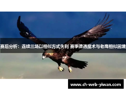 赛后分析:连续三场以相似方式失利 赛季遭遇魔术与老鹰相似困境 赛后分析:连续三场以相似方式失利 赛季遭遇魔术与老鹰相似困境