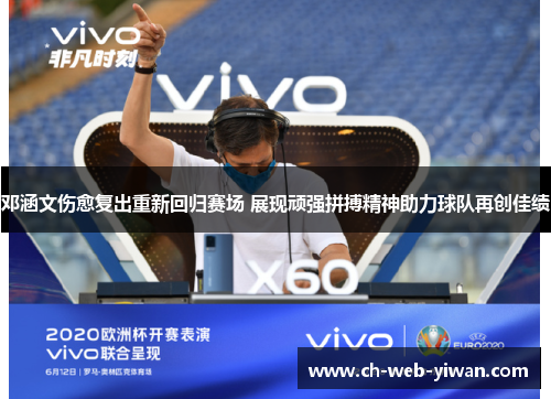 邓涵文伤愈复出重新回归赛场 展现顽强拼搏精神助力球队再创佳绩 邓涵文伤愈复出重新回归赛场 展现顽强拼搏精神助力球队再创佳绩