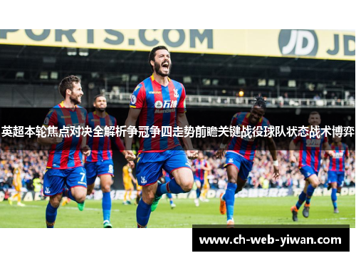 英超本轮焦点对决全解析争冠争四走势前瞻关键战役球队状态战术博弈