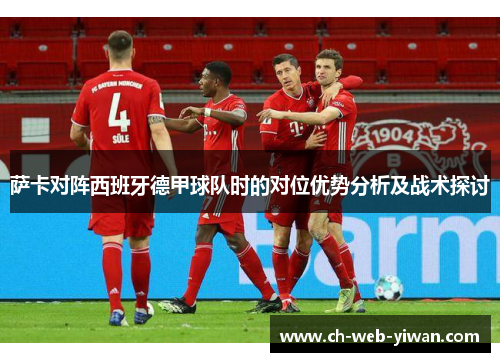 萨卡对阵西班牙德甲球队时的对位优势分析及战术探讨