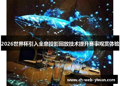 2026世界杯引入全息投影回放技术提升赛事观赏体验