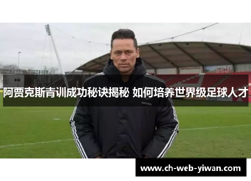 阿贾克斯青训成功秘诀揭秘 如何培养世界级足球人才
