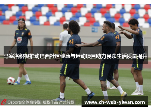 马塞洛积极推动巴西社区健康与运动项目助力民众生活质量提升
