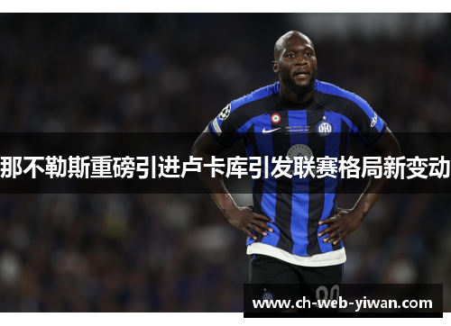 那不勒斯重磅引进卢卡库引发联赛格局新变动 那不勒斯重磅引进卢卡库引发联赛格局新变动