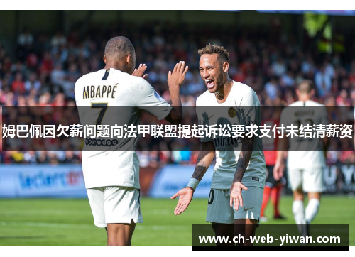 姆巴佩因欠薪问题向法甲联盟提起诉讼要求支付未结清薪资 姆巴佩因欠薪问题向法甲联盟提起诉讼要求支付未结清薪资